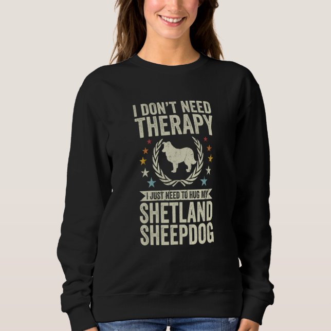Don't Need Therapy Just Hug My Sheltie Shetland Sh Sweatshirt (Front)