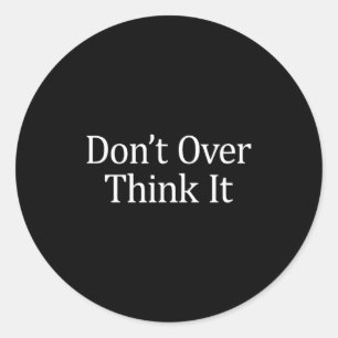 Don't Over Think It -  Classic Round Sticker