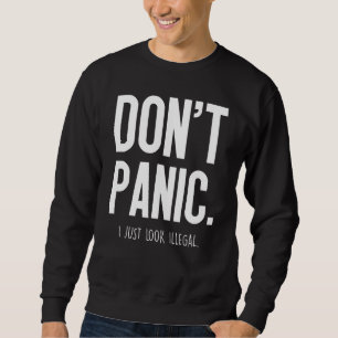Dont Panic I Just Look Illegal - Sweatshirt