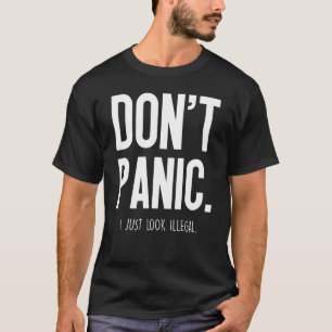 Dont Panic I Just Look Illegal - T-Shirt