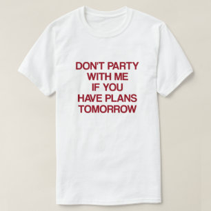 Don't Party with Me If You Have Plans Tomorrow T-Shirt