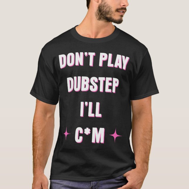 Dont Play Dubstep I'll  T-Shirt (Front)