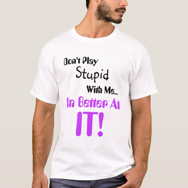 Don't Play stupid with me I'm better at it T-Shirt (Front)