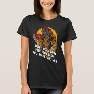 Dont Play with Firefighters Fire Department Humor T-Shirt