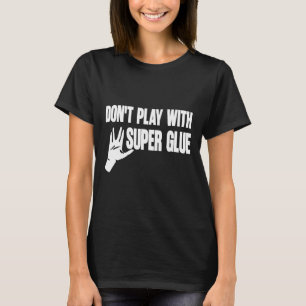 Don't Play With Super Glue  T-Shirt