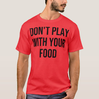 Dont Play With Your Food513  T-Shirt