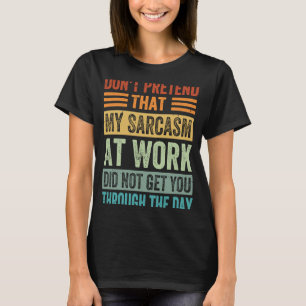 Don't Pretend That My Sarcasm At Work Sarcastic T-Shirt