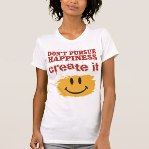 Don't Pursue Happiness, Create it T-Shirt