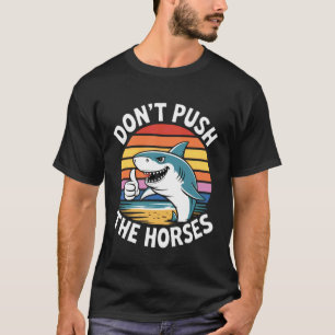 Don't Push The Horses Funny Shark Quote T-Shirt