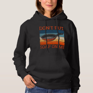 Dont Put Soap On Me Frying Pan Skillet Cookware Hoodie