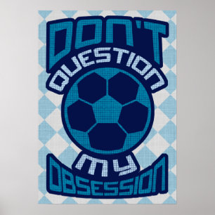 Don't Question My Soccer Obsession Print