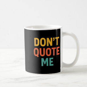 Don't Quote Me  Coffee Mug