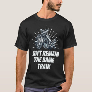 Dont Remain the Same Workout Fitness Gym Workout T-Shirt