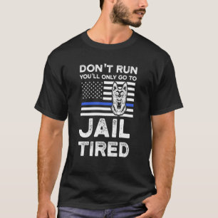 Don't Run You'll Only Go To Jail Tired Police Dog T-Shirt