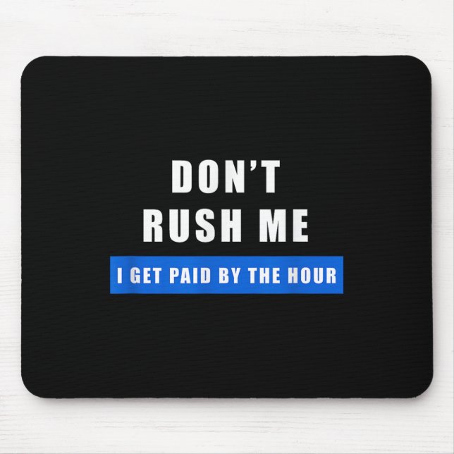 Don't Rush Me I Get Paid By The Hour - Funny Work  Mouse Pad (Front)