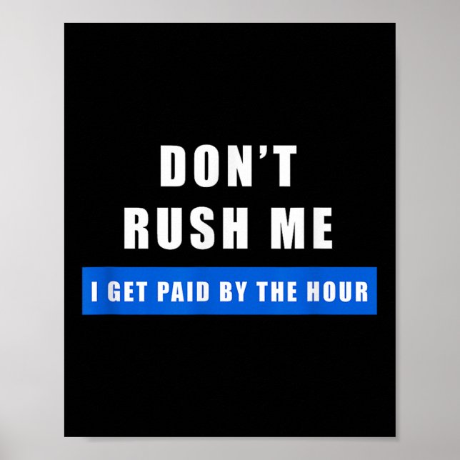 Don't Rush Me I Get Paid By The Hour - Funny Work  Poster (Front)