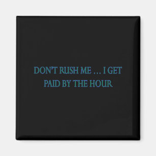 Dont Rush Me I Get Paid By The Hour Magnet