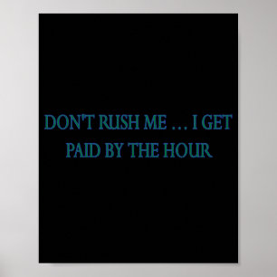 Dont Rush Me I Get Paid By The Hour  Poster