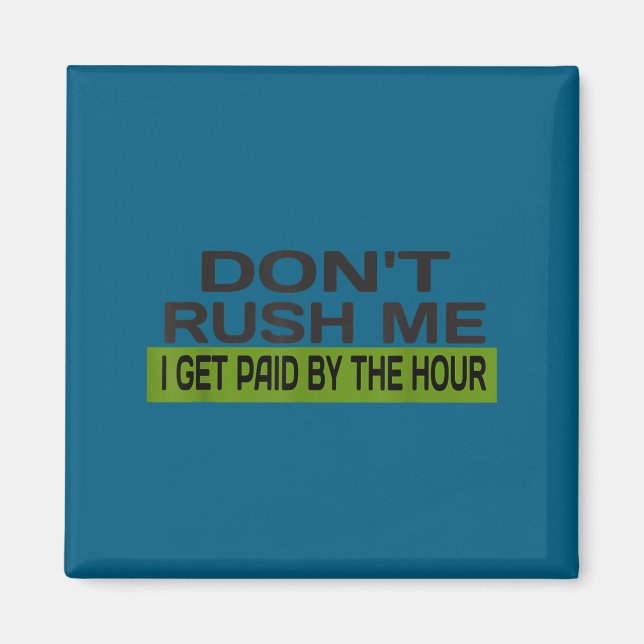 Don't rush me i get paid hour - funny work Artwork Magnet (Front)