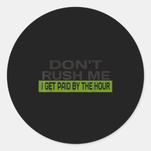 Don't rush me i get paid hour - funny work classic round sticker