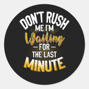 Dont Rush Me Im Waiting For The Last Minute Classic Round Sticker