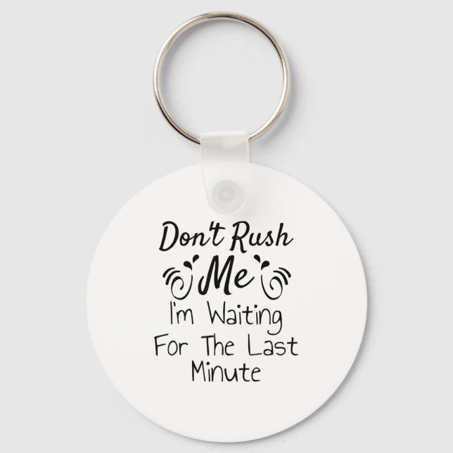 Don't Rush Me, I'm Waiting For The Last Minute Fun Key Ring (Front)