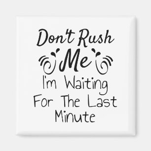 Don't Rush Me, I'm Waiting For The Last Minute Fun Magnet