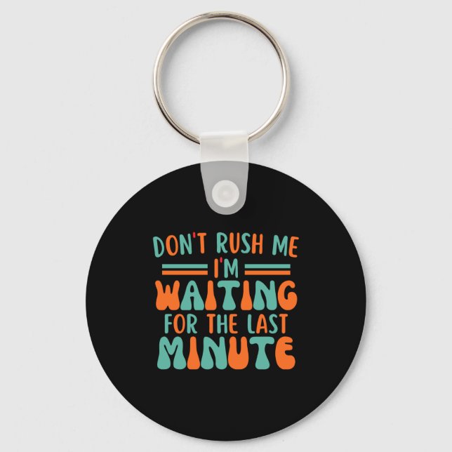 Dont Rush Me Im Waiting For The Last Minute  Key Ring (Front)