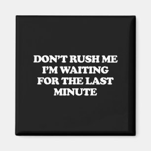 Dont Rush Me Im Waiting For The Last Minute Magnet