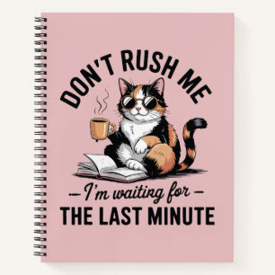Don't rush me I'm waiting for the last minute Notebook