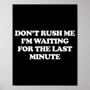 Dont Rush Me Im Waiting For The Last Minute  Poster