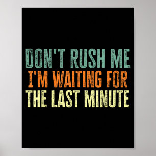 Don't Rush Me I'm Waiting For The Last Minute  Poster