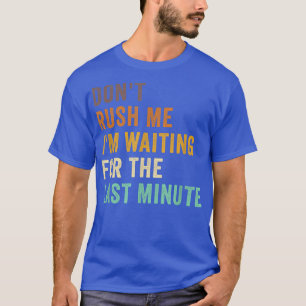 Dont Rush Me Im Waiting For The Last Minute Retro T-Shirt