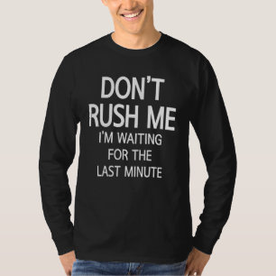 Don't Rush Me I'm Waiting For The Last Minute  Say T-Shirt