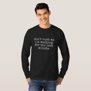 don't rush me i'm waiting for the last minute T-S T-Shirt