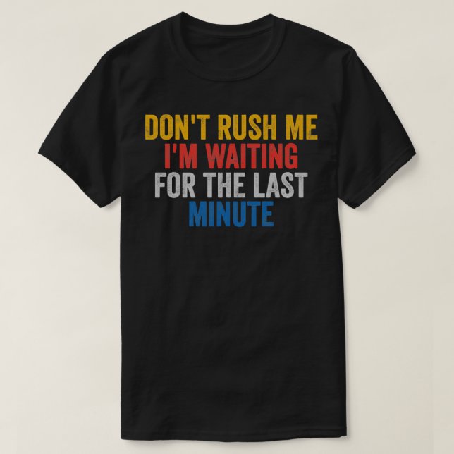 DonT Rush Me IM Waiting For The Last Minute T-Shirt (Design Front)