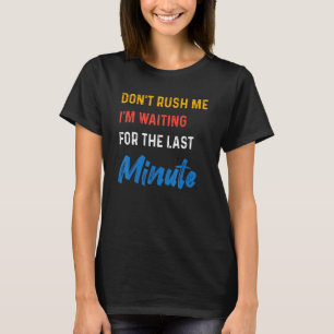 DON'T RUSH ME I'M WAITING FOR THE LAST MINUTE T-Shirt