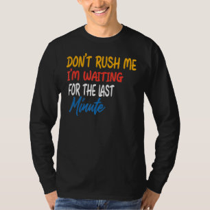 Don't Rush Me I'm Waiting For The Last Minute T-Shirt
