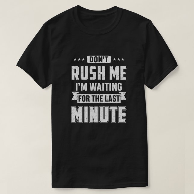 Don't Rush Me I'm Waiting For The Last Minute T-Shirt (Design Front)