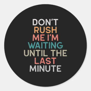 Don't Rush Me I'm Waiting Until The Last Minute Gi Classic Round Sticker