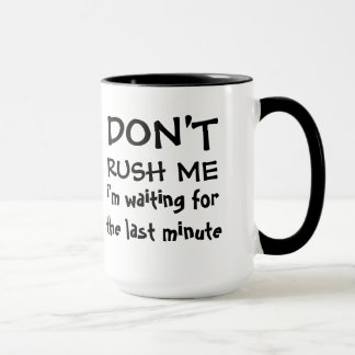 Don't Rush Me - Waiting for Last Minute Mug