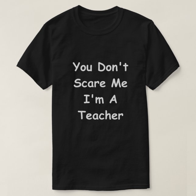 Don't Scare Me Teacher Design Teachers Gift Idea T-Shirt (Design Front)