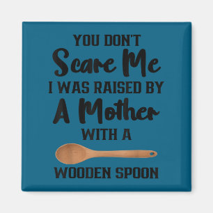 Dont scare was raised by a mother with wooden spoo magnet