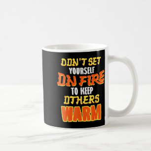 Don't Set Yourself On Fire To Keep Others Warm  Coffee Mug