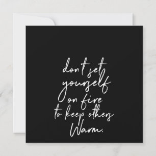 don't set yourself on fire to keep others warm invitation