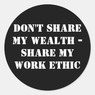 Don't share my wealth -Share my work ethic Classic Round Sticker