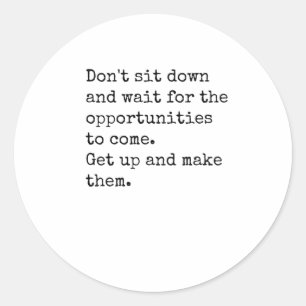 Dont Sit Down And Wait For The Opportunities Stick Classic Round Sticker