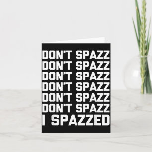 Don't Spazz (i Spazzed) - Funny Saying Sarcastic N Card