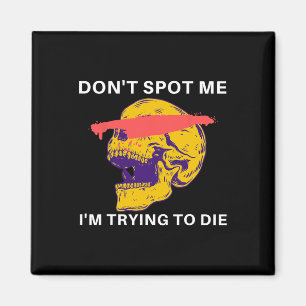 Don't Spot Me I Tryingto Die Bodybuilding Magnet