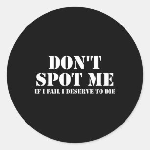 Don't Spot Me If I Fail I Deserve To Die Bodybuild Classic Round Sticker